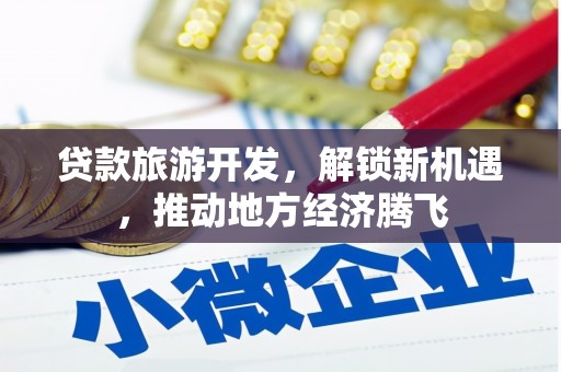 娄烦贷款旅游开发，解锁新机遇，推动地方经济腾飞