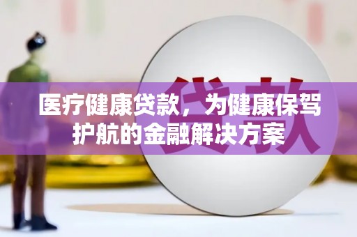 娄烦医疗健康贷款，为健康保驾护航的金融解决方案