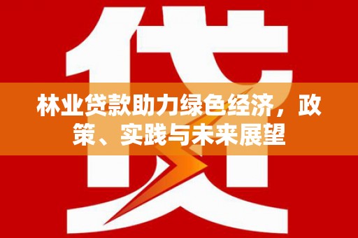 娄烦林业贷款助力绿色经济，政策、实践与未来展望