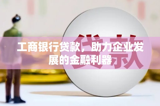 娄烦工商银行贷款，助力企业发展的金融利器