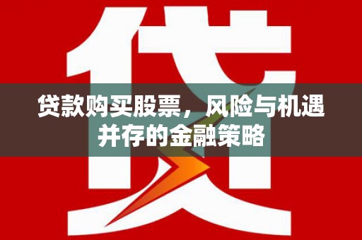 娄烦贷款购买股票，风险与机遇并存的金融策略