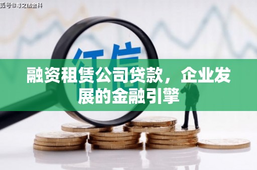 娄烦融资租赁公司贷款，企业发展的金融引擎