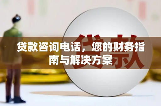 娄烦贷款咨询电话，您的财务指南与解决方案