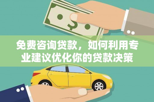 娄烦免费咨询贷款，如何利用专业建议优化你的贷款决策