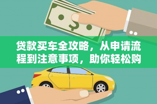 娄烦贷款买车全攻略，从申请流程到注意事项，助你轻松购车