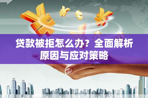 娄烦贷款被拒怎么办？全面解析原因与应对策略