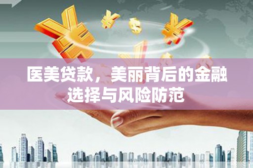 娄烦医美贷款，美丽背后的金融选择与风险防范
