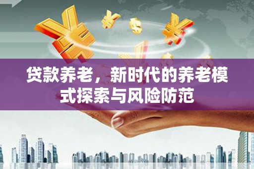 娄烦贷款养老，新时代的养老模式探索与风险防范